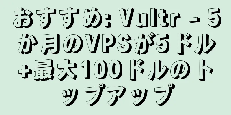 おすすめ: Vultr - 5か月のVPSが5ドル+最大100ドルのトップアップ