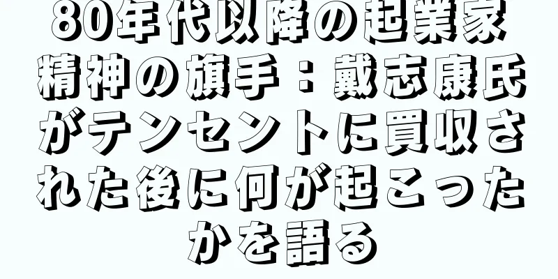 80年代以降の起業家精神の旗手：戴志康氏がテンセントに買収された後に何が起こったかを語る