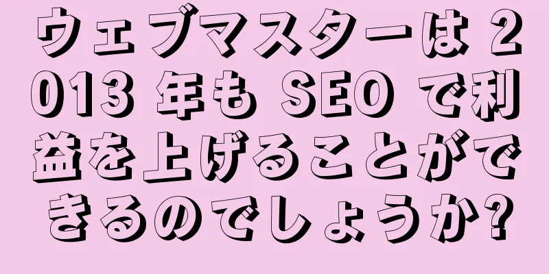 ウェブマスターは 2013 年も SEO で利益を上げることができるのでしょうか?