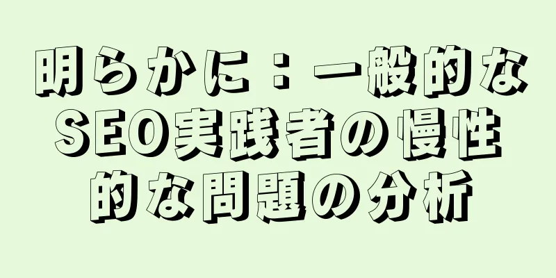 明らかに：一般的なSEO実践者の慢性的な問題の分析