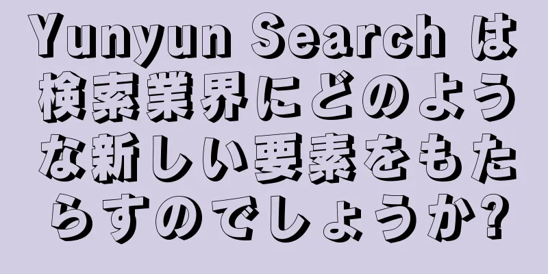 Yunyun Search は検索業界にどのような新しい要素をもたらすのでしょうか?