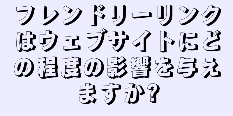 フレンドリーリンクはウェブサイトにどの程度の影響を与えますか?