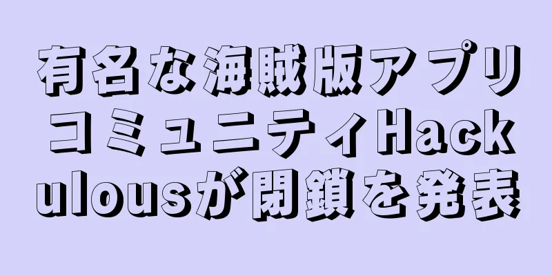 有名な海賊版アプリコミュニティHackulousが閉鎖を発表