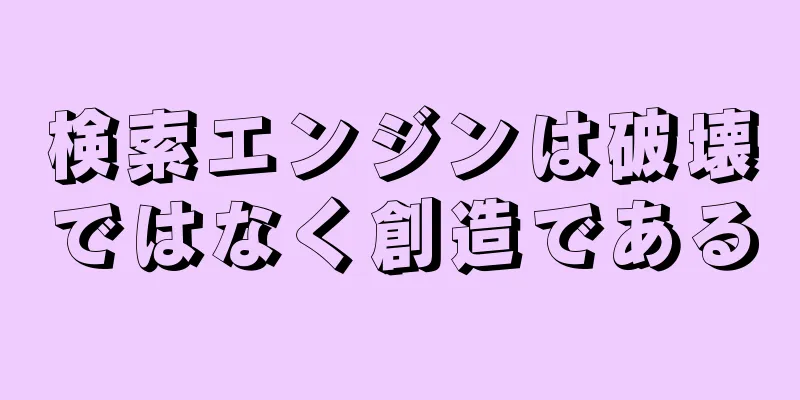 検索エンジンは破壊ではなく創造である