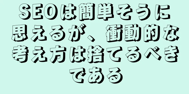 SEOは簡単そうに思えるが、衝動的な考え方は捨てるべきである
