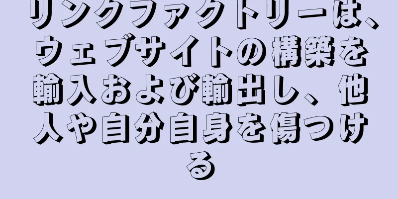 リンクファクトリーは、ウェブサイトの構築を輸入および輸出し、他人や自分自身を傷つける