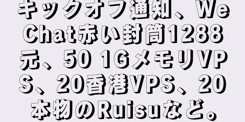 キックオフ通知、WeChat赤い封筒1288元、50 1GメモリVPS、20香港VPS、20本物のRuisuなど。