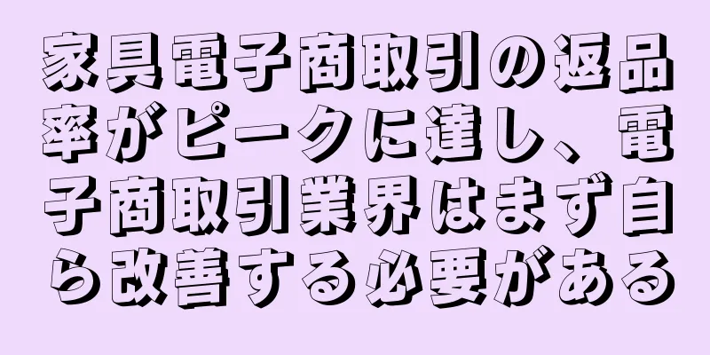家具電子商取引の返品率がピークに達し、電子商取引業界はまず自ら改善する必要がある