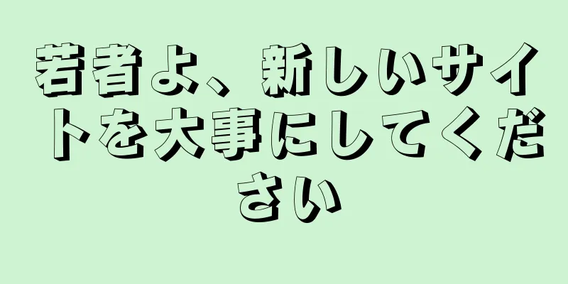 若者よ、新しいサイトを大事にしてください