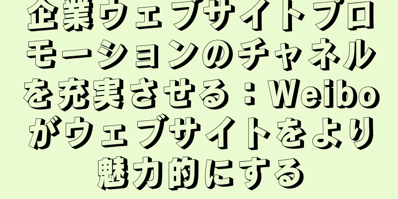 企業ウェブサイトプロモーションのチャネルを充実させる：Weiboがウェブサイトをより魅力的にする