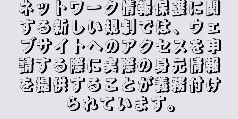 ネットワーク情報保護に関する新しい規制では、ウェブサイトへのアクセスを申請する際に実際の身元情報を提供することが義務付けられています。