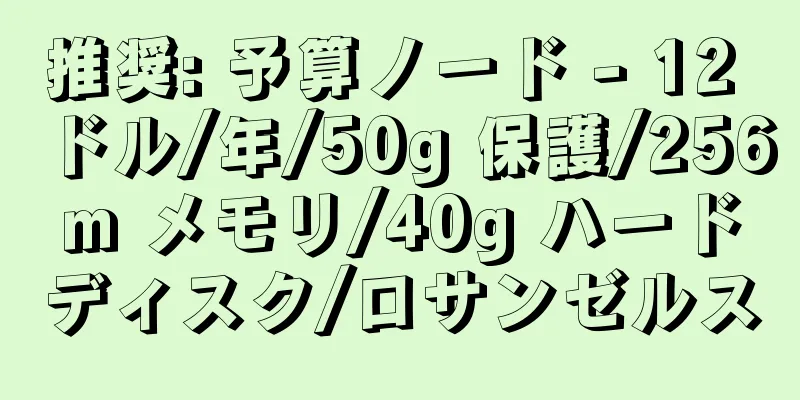 推奨: 予算ノード - 12 ドル/年/50g 保護/256m メモリ/40g ハードディスク/ロサンゼルス