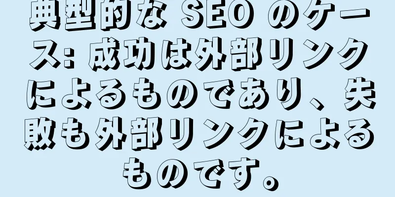 典型的な SEO のケース: 成功は外部リンクによるものであり、失敗も外部リンクによるものです。
