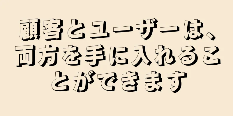 顧客とユーザーは、両方を手に入れることができます
