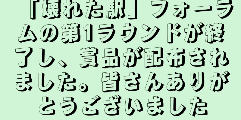 「壊れた駅」フォーラムの第1ラウンドが終了し、賞品が配布されました。皆さんありがとうございました
