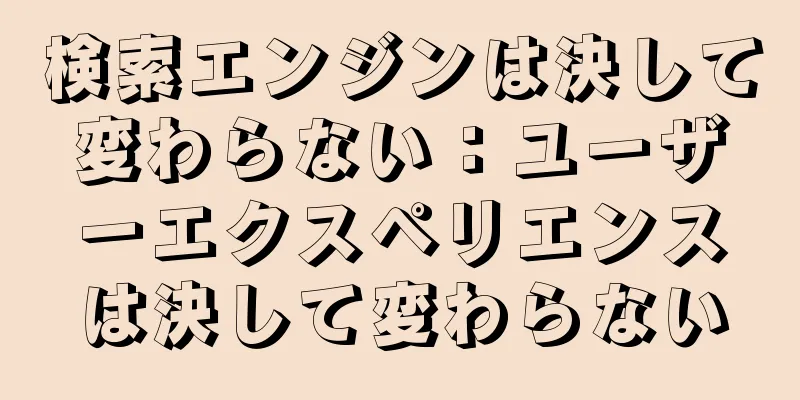 検索エンジンは決して変わらない：ユーザーエクスペリエンスは決して変わらない