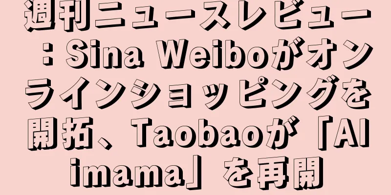 週刊ニュースレビュー：Sina Weiboがオンラインショッピングを開拓、Taobaoが「Alimama」を再開