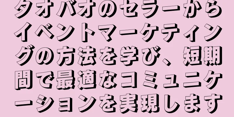 タオバオのセラーからイベントマーケティングの方法を学び、短期間で最適なコミュニケーションを実現します