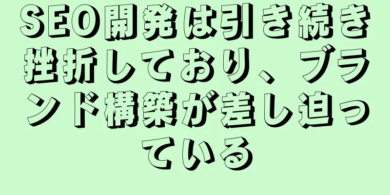 SEO開発は引き続き挫折しており、ブランド構築が差し迫っている