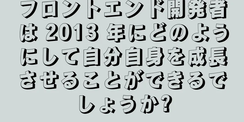 フロントエンド開発者は 2013 年にどのようにして自分自身を成長させることができるでしょうか?