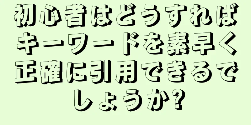 初心者はどうすればキーワードを素早く正確に引用できるでしょうか?