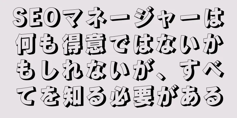 SEOマネージャーは何も得意ではないかもしれないが、すべてを知る必要がある