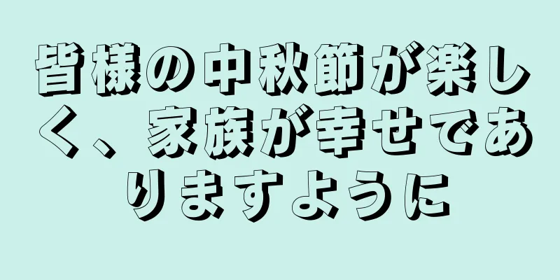 皆様の中秋節が楽しく、家族が幸せでありますように