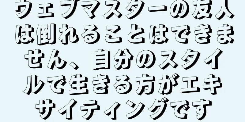 ウェブマスターの友人は倒れることはできません、自分のスタイルで生きる方がエキサイティングです