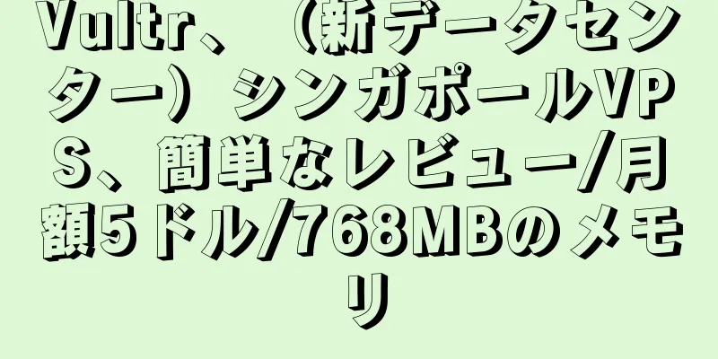 Vultr、（新データセンター）シンガポールVPS、簡単なレビュー/月額5ドル/768MBのメモリ