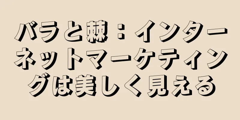 バラと棘：インターネットマーケティングは美しく見える