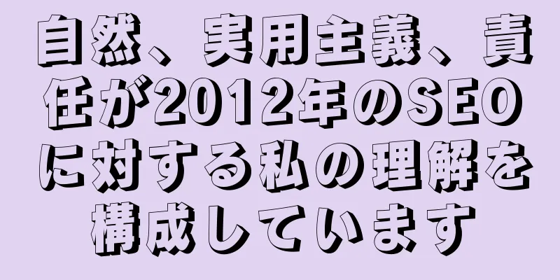 自然、実用主義、責任が2012年のSEOに対する私の理解を構成しています
