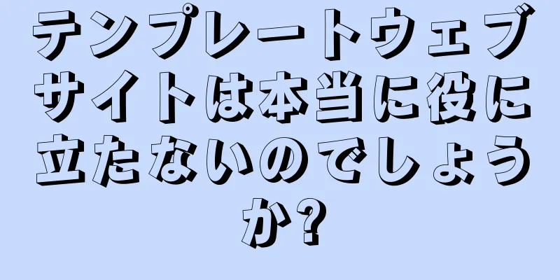 テンプレートウェブサイトは本当に役に立たないのでしょうか?