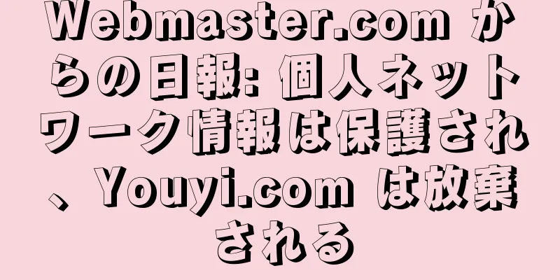 Webmaster.com からの日報: 個人ネットワーク情報は保護され、Youyi.com は放棄される
