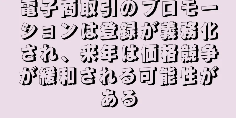 電子商取引のプロモーションは登録が義務化され、来年は価格競争が緩和される可能性がある