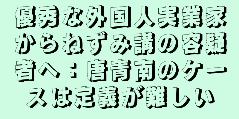 優秀な外国人実業家からねずみ講の容疑者へ：唐青南のケースは定義が難しい