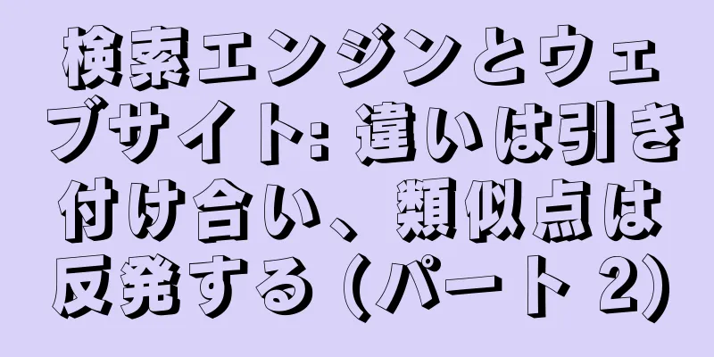 検索エンジンとウェブサイト: 違いは引き付け合い、類似点は反発する (パート 2)