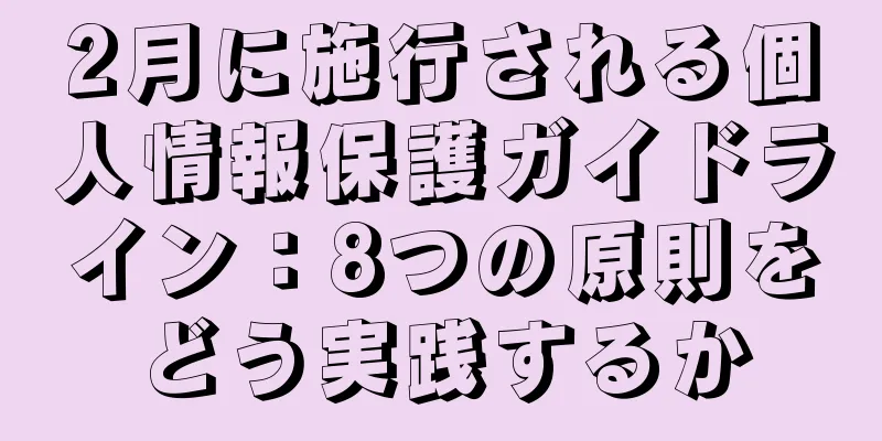 2月に施行される個人情報保護ガイドライン：8つの原則をどう実践するか
