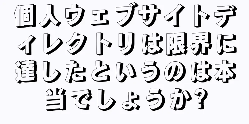 個人ウェブサイトディレクトリは限界に達したというのは本当でしょうか?