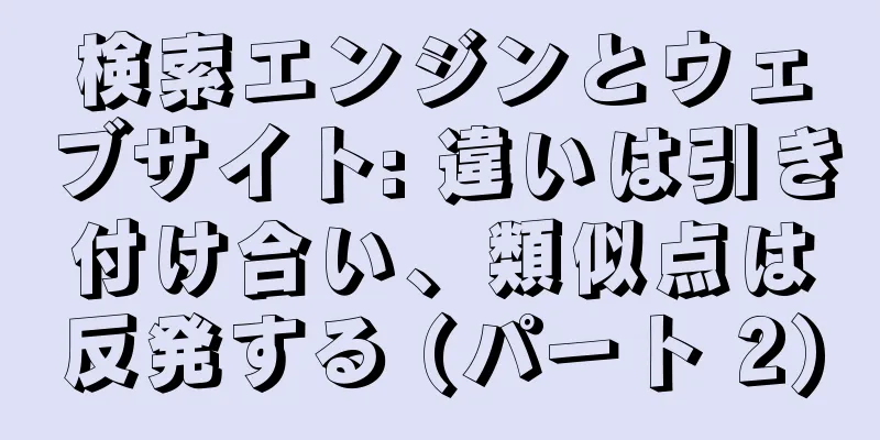 検索エンジンとウェブサイト: 違いは引き付け合い、類似点は反発する (パート 2)