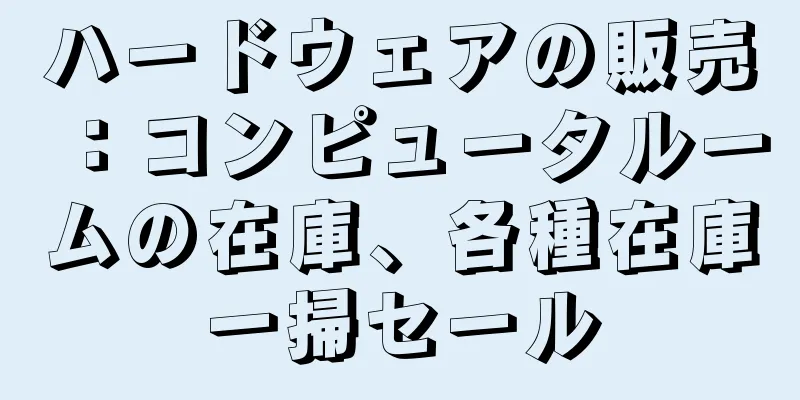 ハードウェアの販売：コンピュータルームの在庫、各種在庫一掃セール