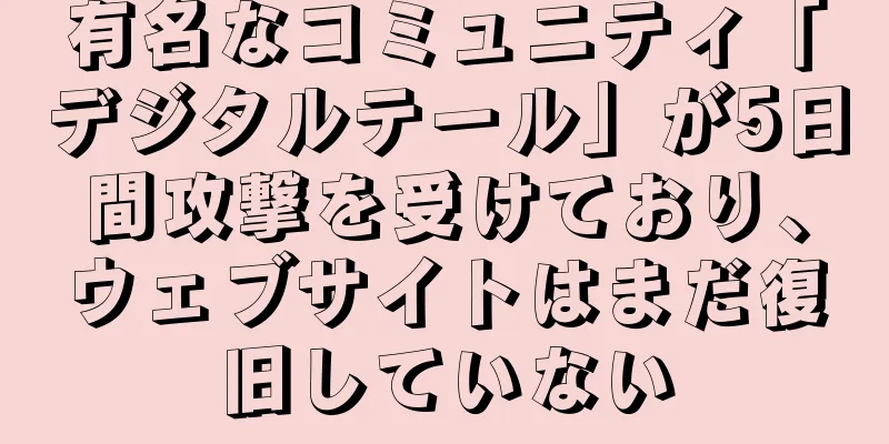有名なコミュニティ「デジタルテール」が5日間攻撃を受けており、ウェブサイトはまだ復旧していない