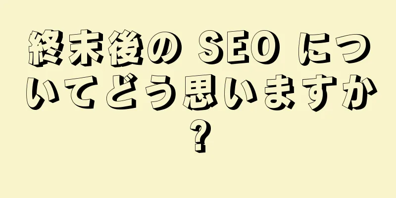 終末後の SEO についてどう思いますか?