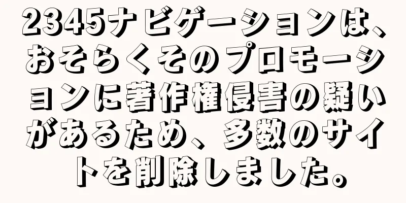 2345ナビゲーションは、おそらくそのプロモーションに著作権侵害の疑いがあるため、多数のサイトを削除しました。