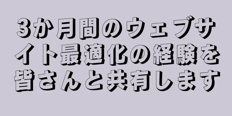3か月間のウェブサイト最適化の経験を皆さんと共有します
