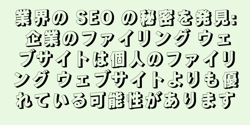 業界の SEO の秘密を発見: 企業のファイリング ウェブサイトは個人のファイリング ウェブサイトよりも優れている可能性があります