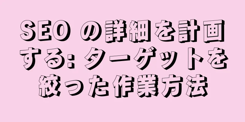 SEO の詳細を計画する: ターゲットを絞った作業方法