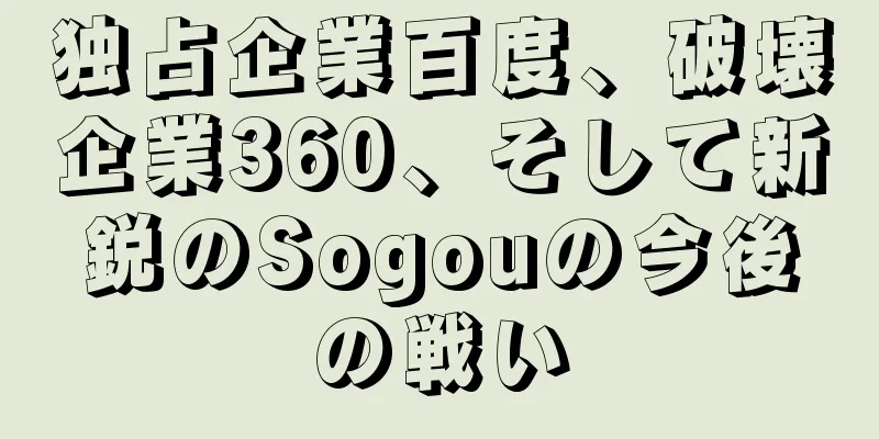 独占企業百度、破壊企業360、そして新鋭のSogouの今後の戦い