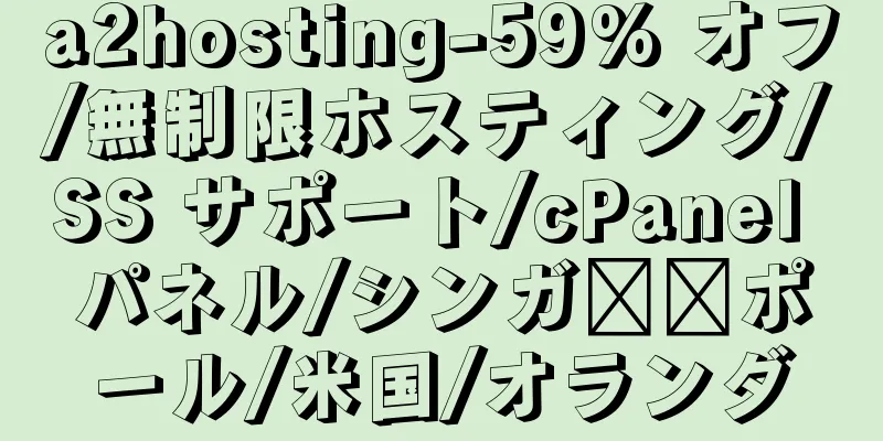 a2hosting-59% オフ/無制限ホスティング/SS サポート/cPanel パネル/シンガ​​ポール/米国/オランダ
