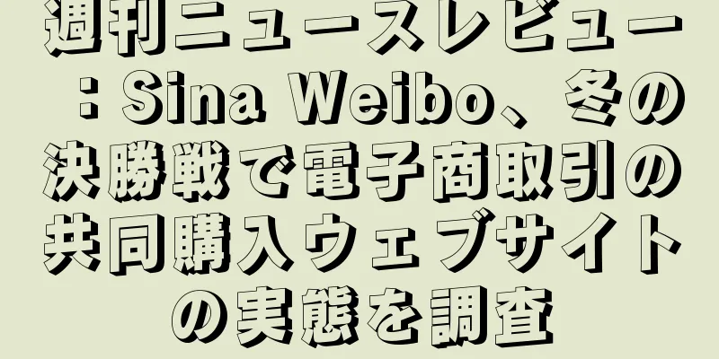 週刊ニュースレビュー：Sina Weibo、冬の決勝戦で電子商取引の共同購入ウェブサイトの実態を調査