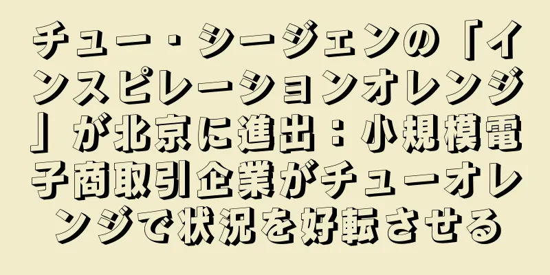 チュー・シージェンの「インスピレーションオレンジ」が北京に進出：小規模電子商取引企業がチューオレンジで状況を好転させる